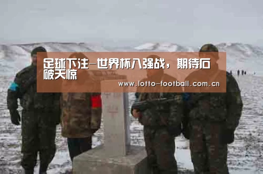 足球下注-世界杯八强战,期待石破天惊(图3) 足球下注